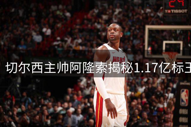 切尔西主帅阿隆索揭秘1.17亿标王战术定位 直言双核驱动将重塑蓝军进攻体系