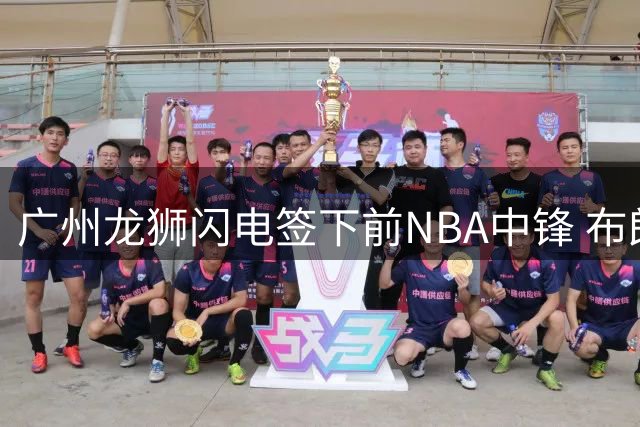 广州龙狮闪电签下前NBA中锋 布朗薪资低于市场预期