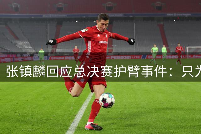 张镇麟回应总决赛护臂事件：只为专注防守，网友调侃"摔杯为号