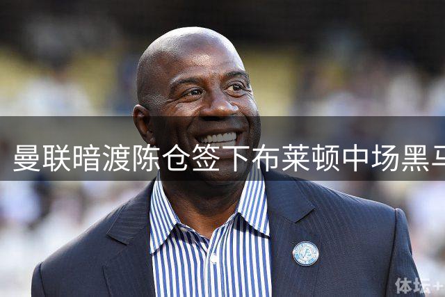 曼联暗渡陈仓签下布莱顿中场黑马