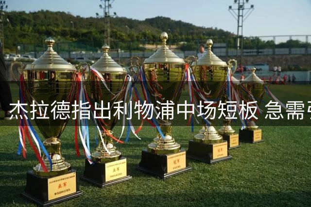 杰拉德指出利物浦中场短板 急需引进防守型后腰