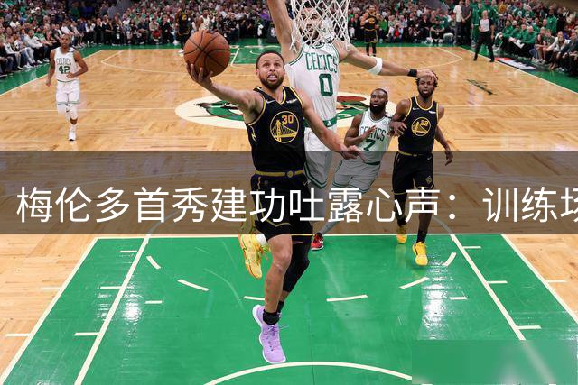 梅伦多首秀建功吐露心声：训练场上的汗水终获回报