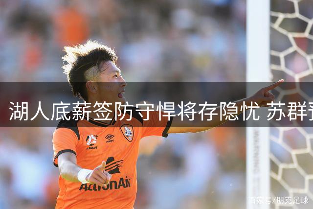湖人底薪签防守悍将存隐忧 苏群预测新赛季难逃季后赛魔咒