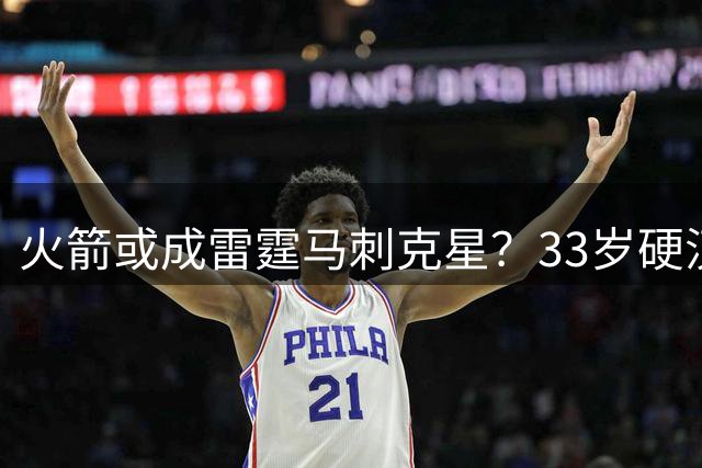 火箭或成雷霆马刺克星？33岁硬汉化身X因素！媒体人：无人能限制他