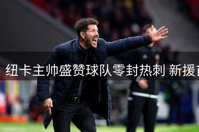 纽卡主帅盛赞球队零封热刺 新援首秀获高度评价