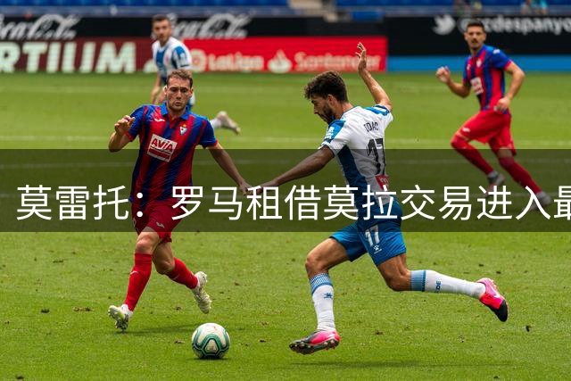 莫雷托：罗马租借莫拉交易进入最后阶段，含有条件强制买断条款