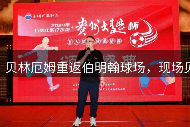 贝林厄姆重返伯明翰球场，现场见证老东家对阵巴萨