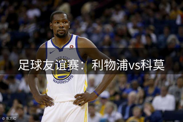 足球友谊赛：利物浦vs科莫