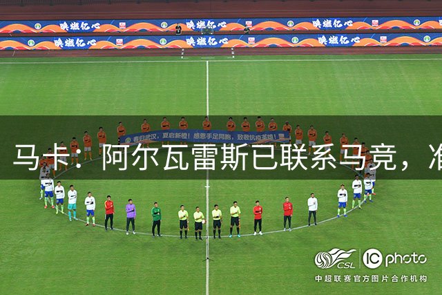 马卡：阿尔瓦雷斯已联系马竞，准备开始按球队安排的计划备战