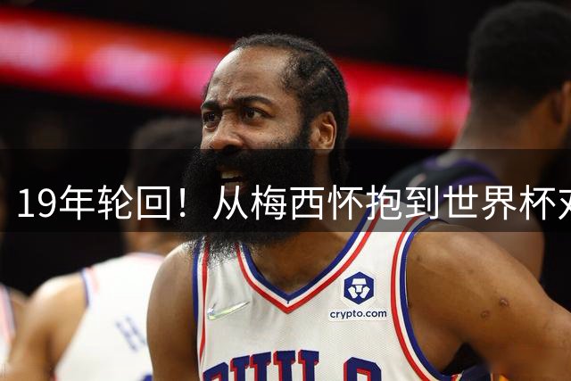 19年轮回！从梅西怀抱到世界杯对决 亚马尔谱写足坛传奇