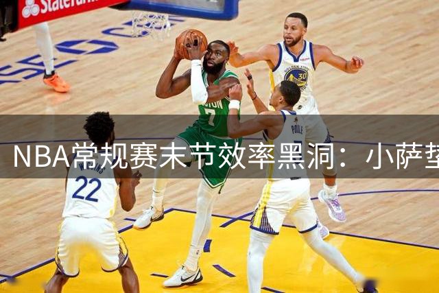 NBA常规赛末节效率黑洞：小萨垫底 施罗德紧随其后