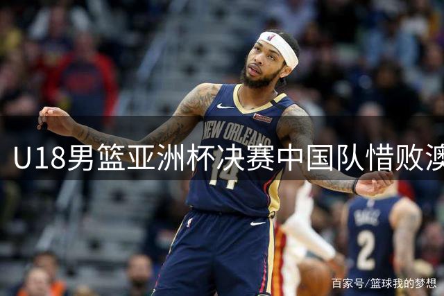 U18男篮亚洲杯决赛中国队惜败澳大利亚摘银